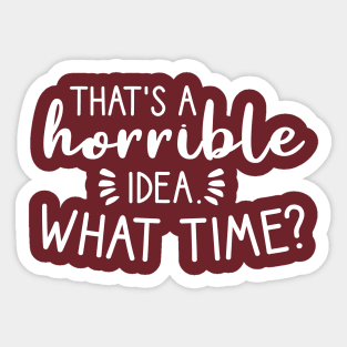That's a horrible idea, What time? Sticker